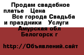 Продам свадебное платье › Цена ­ 18.000-20.000 - Все города Свадьба и праздники » Услуги   . Амурская обл.,Белогорск г.